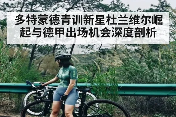多特蒙德青训新星杜兰维尔崛起与德甲出场机会深度剖析