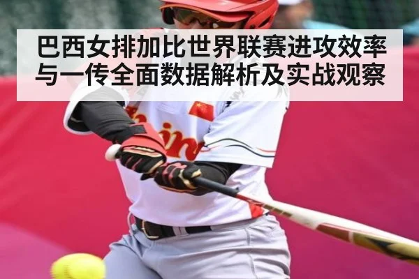 巴西女排加比世界联赛进攻效率与一传全面数据解析及实战观察